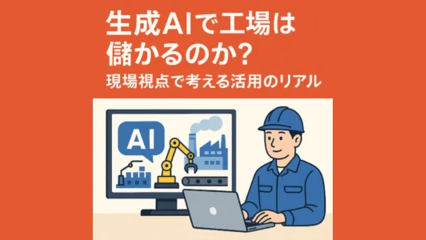 生成AIで工場は儲かるのか？現場視点で考える活用のリアル