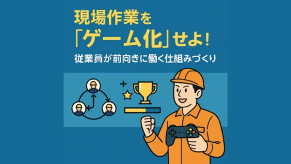 現場作業を「ゲーム化」せよ！従業員が前向きに働く仕組みづくり