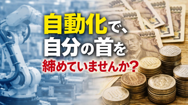 「自動化で、自分の首を締めていませんか？」― 人手不足時代に必要な“本当の自動化”とは ―