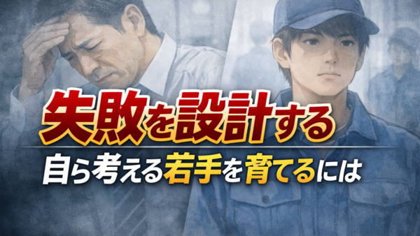 失敗を設計せよ　―現場で考え、自ら動く若手技術者を育てるには―