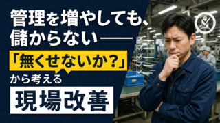 管理を増やしても、儲からない――「無くせないか？」から考える現場改善