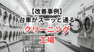 【改善事例#08】台車がスーッと通るクリーニング工場へ