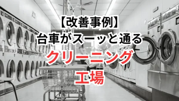 【改善事例#08】台車がスーッと通るクリーニング工場へ